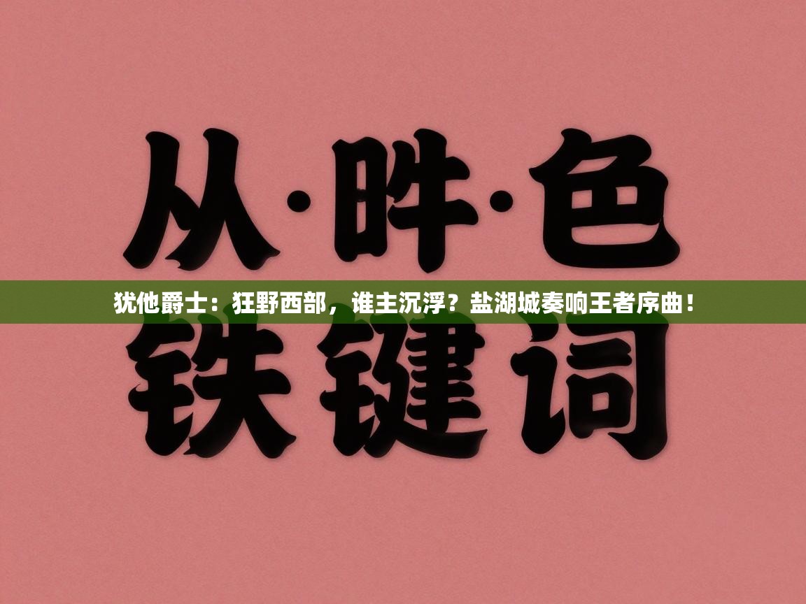 犹他爵士：狂野西部，谁主沉浮？盐湖城奏响王者序曲！  第1张